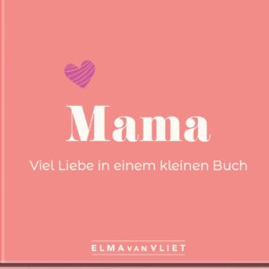 Mama. Viel Liebe in einem kleinen Buch: Eine kleine Liebeserklärung als Geschenk für Mama zum Muttertag, Geburtstag oder einfach zwischendurch (Elma van Vliet – Mini-Bücher)