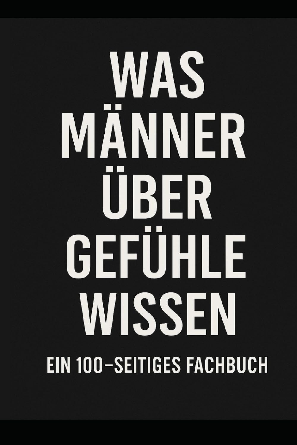Was Männer über Gefühle wissen – Ein 100-seitiges Fachbuch: Das perfekte Geschenk für gefühlvolle Männer. Oder solche, die es glauben.