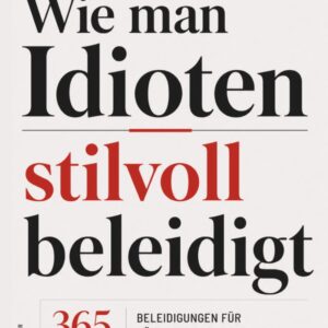 Wie man Idioten stilvoll beleidigt – Ein typografisches Manifest: 365 elegante Beleidigungen für Büro & Werkstatt – Bürohumor & Geschenkidee für Kollegen, Chef und Chefin