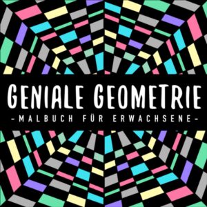 Geniale Geometrie : Malbuch für Erwachsene: mit 50 tollen geometrischen Formen und Mustern : für Entspannung, Gelassenheit und Stressabbau