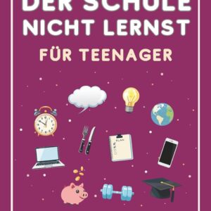 Was du in der Schule nicht lernst (für Teenager): Alles über Selbstbewusstsein, Finanzen, Ernährung, Social Media und mehr