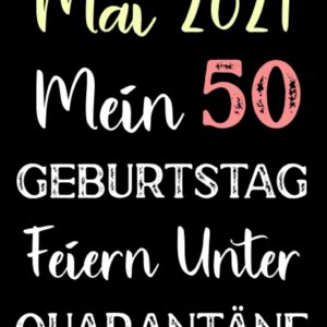 Mai 2021 Mein 50 Geburtstag Feiern Unter Quarantäne: Notizbuch geburtstag, geburtstagsgeschenke für männer und frauen, 50 geburtstag geschenke, "6×9" Zoll, 120 Seiten.