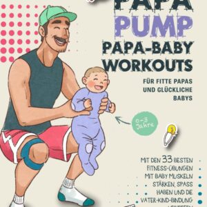 Papa Baby Workouts für fitte Papas und glückliche Babys: Mit den 33 besten Fitness-Übungen mit Baby Muskeln stärken, Spaß haben und die Vater-Kind-Bindung vertiefen | 0-3 Jahre