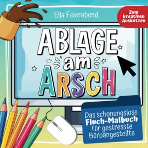Ablage am Arsch: Das schonungslose Fluch Malbuch für Büroangestellte – Das lustige Kollegen Geschenk