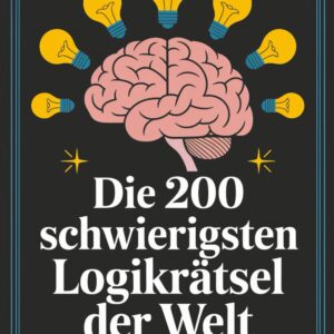 Die 200 schwierigsten Logikrätsel der Welt: Verblüffende Rätsel mit überraschenden Lösungen, die Ihr Gehirn trainieren