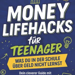 Money Lifehacks für Teenager: Was du in der Schule über Geld nicht lernst: Dein cleverer Guide mit praktischen Tipps und Tricks zum Sparen, Geldverdienen und Investieren