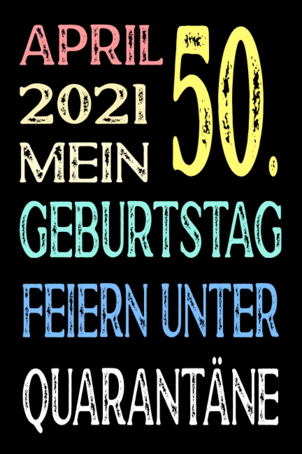 April 2021 Mein 50. Geburtstag Feiern Unter Quarantäne: Notizbuch geburtstag, geburtstagsgeschenke für männer und frauen, 50 geburtstag geschenke, "6×9" Zoll, 120 Seiten.