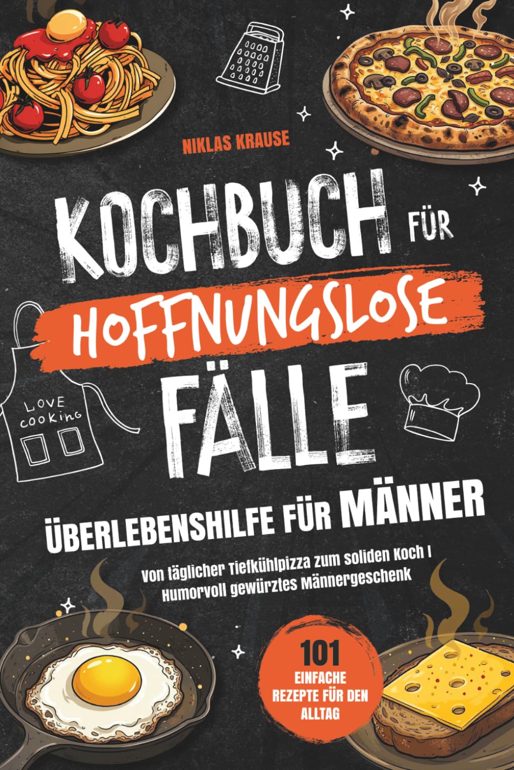 Kochbuch für hoffnungslose Fälle - Überlebenshilfe für Männer: 101 einfache Rezepte für den Alltag - Von täglicher Tiefkühlpizza zum soliden Koch I Humorvoll gewürztes Männergeschenk
