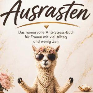 Achtsam Ausrasten: Das humorvolle Anti-Stress-Buch für alle mit viel Alltag und wenig Zen. Ein lustiges Geschenk für Frauen mit Herz und Humor