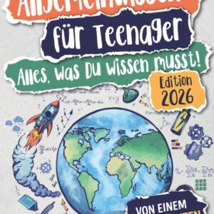 Allgemeinwissen für Teenager – Alles, was Du wissen musst!: Die wichtigsten Fakten aus 15 Themengebieten interessant und verständlich erklärt