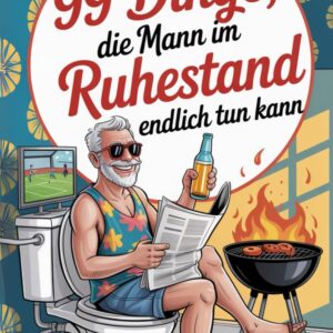 99 Dinge, die Mann im Ruhestand endlich tun kann: Das perfekte Geschenk zum Renteneintritt - mit Witz und Köpfchen