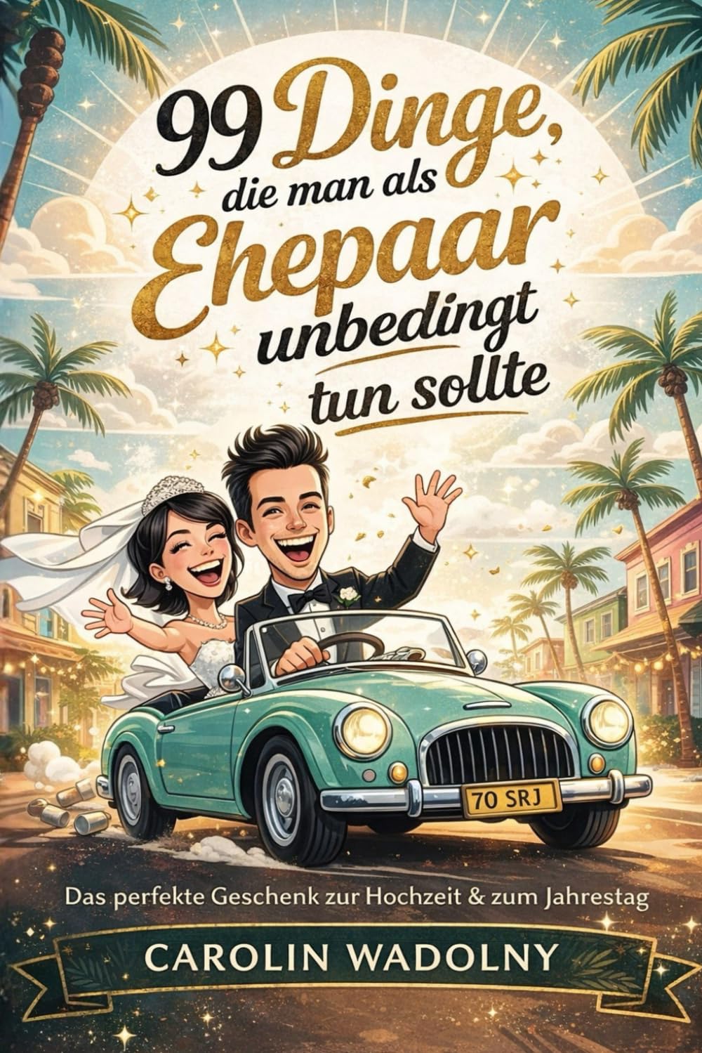 99 Dinge, die man als Ehepaar endlich tun sollte: Ein humorvolles Hochzeitsgeschenk für alle, die gemeinsam durchs Leben gehen