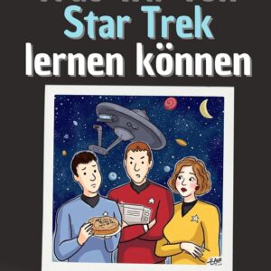 Was wir von Star Trek lernen können – Das perfekte Geschenk für Weihnachten und Geburtstag für Männer, Frauen und Teenager: 30 Lektionen über Führung, Technik und Menschlichkeit