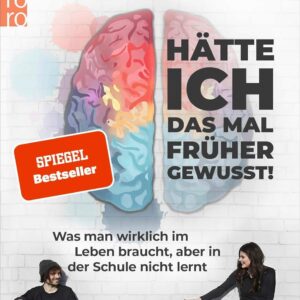 Hätte ich das mal früher gewusst!: Was man wirklich im Leben braucht, aber in der Schule nicht lernt