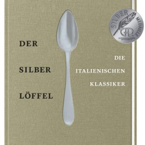 Der Silberlöffel – Die italienischen Klassiker: Die Essenz der echten italienischen Küche mit den 170 besten Rezepten aus allen Regionen