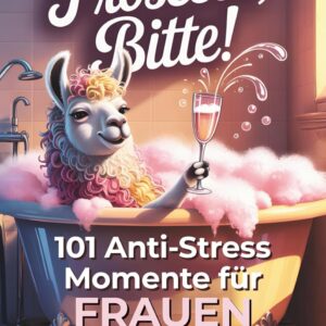 Prosecco, bitte! 101 Anti Stress Momente für Frauen: Das lustige Geschenkbuch mit Herz, Humor und einer Portion Ironie