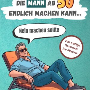 101 Dinge, die Mann ab 50 endlich machen kann … Nein machen sollte: Das lustige Geschenk für Männer
