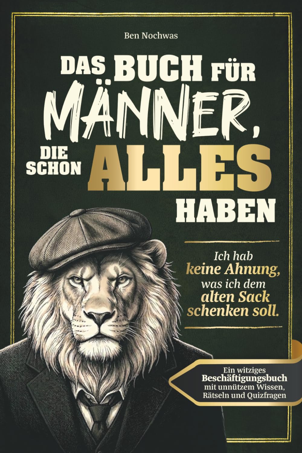 Das Buch für Männer, die schon alles haben: Ich hab keine Ahnung, was ich dem alten Sack schenken soll. Ein witziges Beschäftigungsbuch mit unnützem Wissen, Rätseln und Quizfragen