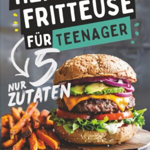 Heißluftfritteuse für Teenager – Kochen mit nur 5 Zutaten! Das Einsteiger-Kochbuch für Jugendliche – Einfach, lecker & selbst gemacht!