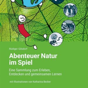 Abenteuer Natur im Spiel: Eine Sammlung zum Erleben, Entdecken und gemeinsamen Lernen