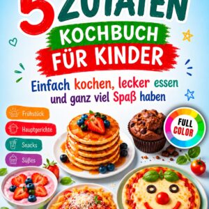 Kochbuch für Kinder mit nur 5 Zutaten: Einfach kochen, lecker essen und ganz viel Spaß haben