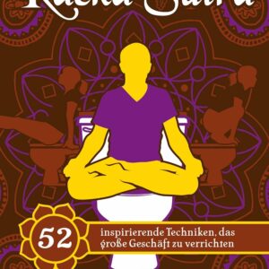 Kacka Sutra: 52 inspirierende Techniken, das große Geschäft zu verrichten. Lustiges Geschenk und wertvolle Klolektüre – für Männer und Frauen