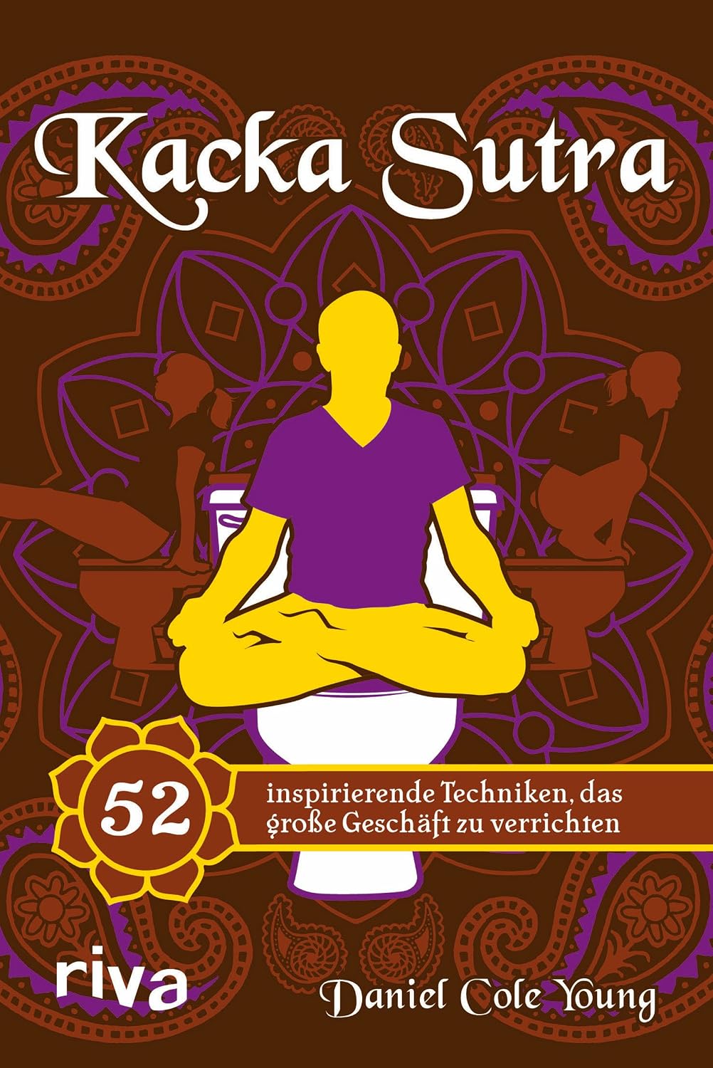 Kacka Sutra: 52 inspirierende Techniken, das große Geschäft zu verrichten. Lustiges Geschenk und wertvolle Klolektüre – für Männer und Frauen