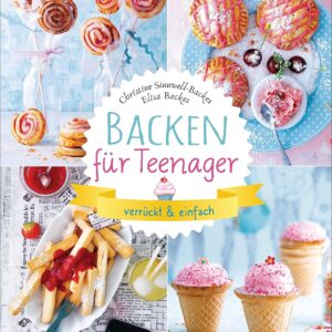 Backen für Teenager – verrückt & einfach: 37 abgefahrene Backrezepte für die Teenieparty und zwischendurch