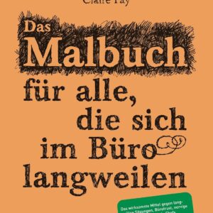 Das Malbuch für alle, die sich im Büro langweilen: Das wirksamste Mittel gegen langweilige Sitzungen, Bürofrust, nervige Kollegen und nörgelnde Chefs
