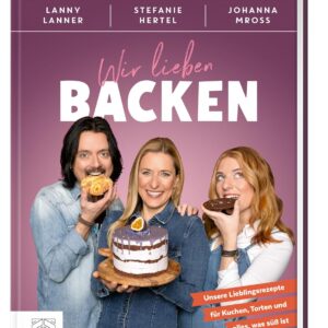 Wir lieben Backen: Unsere Lieblingsrezepte für Kuchen, Torten und alles, was süß ist – Das Familien-Backbuch von Stefanie Hertel, Johanna Mross & Lanny Lanner mit 65 Rezepten