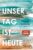 Unser Tag ist heute: Roman. »Eine wunderbare Lektion über das Leben. Voller Humor und Aufrichtigkeit!« Le Parisien